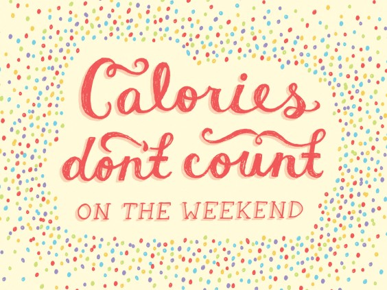 Calories don't count on the weekend.